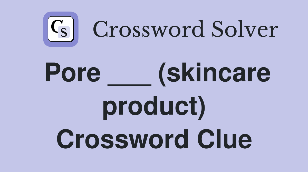 Pore ___ (skincare product) Crossword Clue