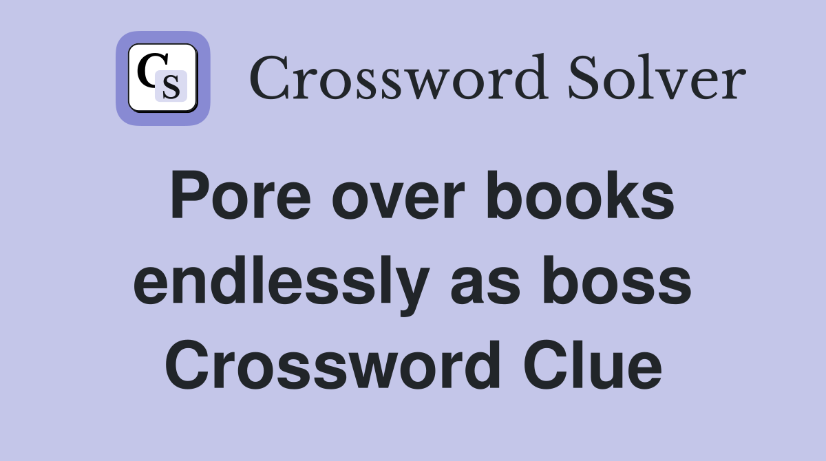 Pore over books endlessly as boss Crossword Clue
