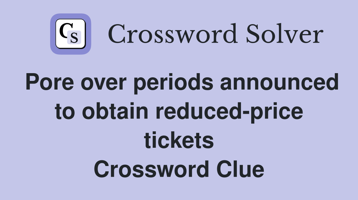 Pore over periods announced to obtain reduced-price tickets Crossword Clue