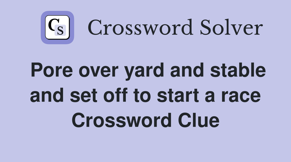 Pore over yard and stable and set off to start a race Crossword Clue