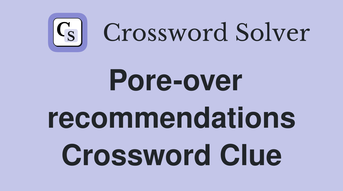 Pore-over recommendations Crossword Clue