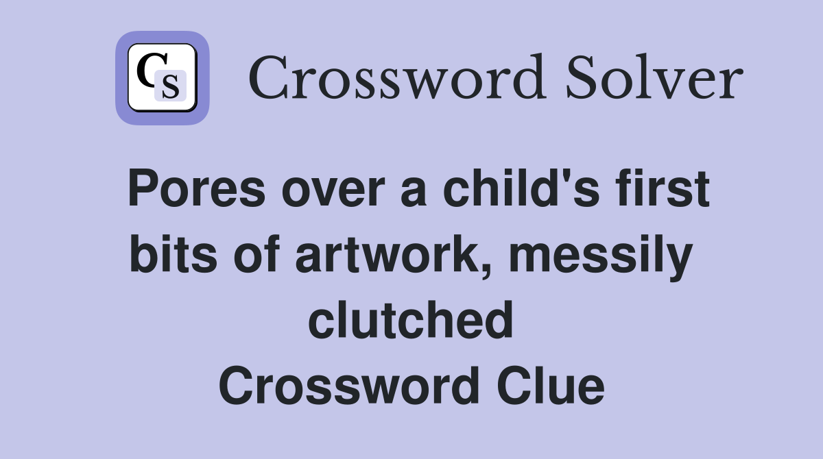 Pores over a child's first bits of artwork, messily clutched Crossword Clue