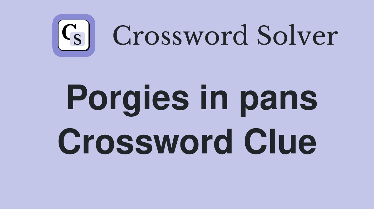 Porgies in pans Crossword Clue