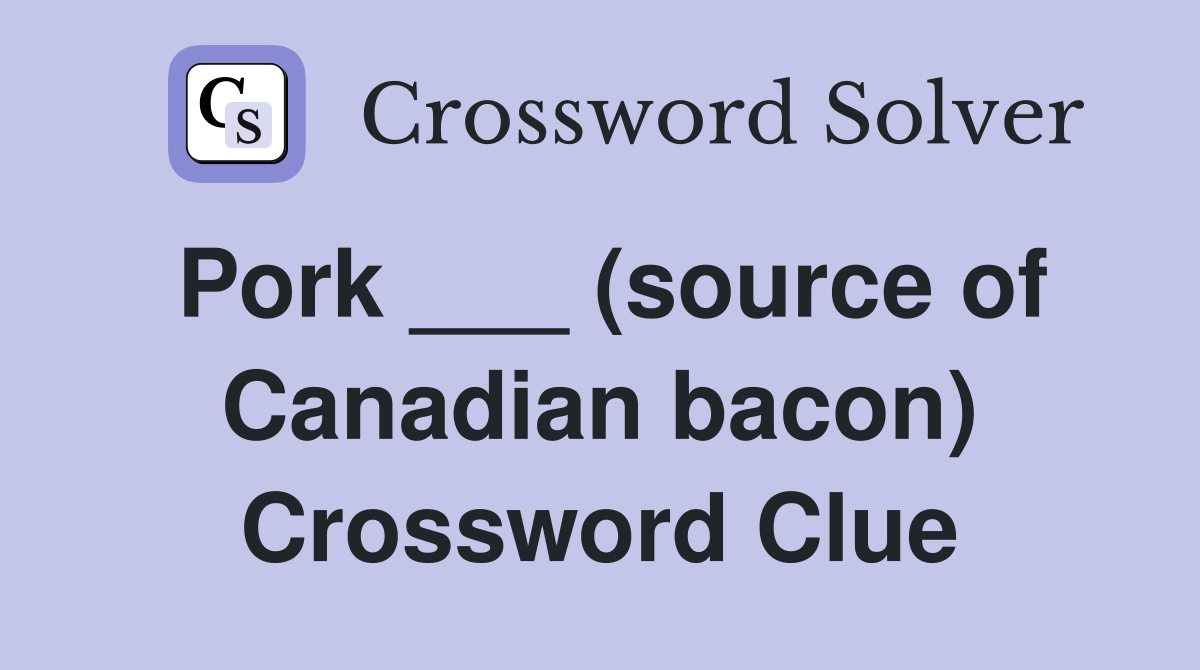 Pork ___ (source of Canadian bacon) Crossword Clue
