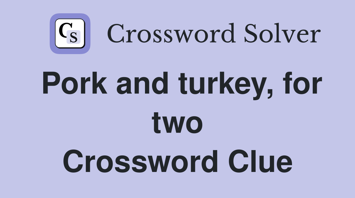 Pork and turkey, for two Crossword Clue