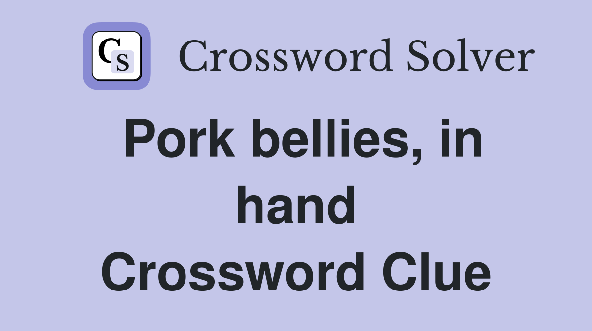 Pork bellies, in hand Crossword Clue