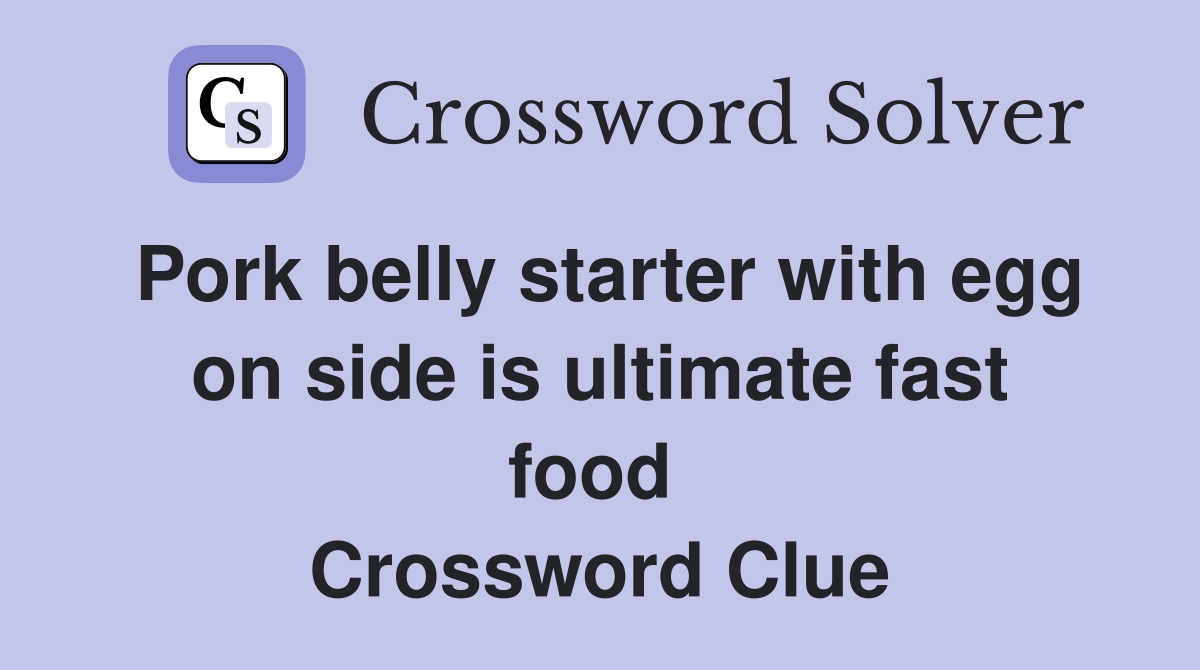 Pork belly starter with egg on side is ultimate fast food  Crossword Clue