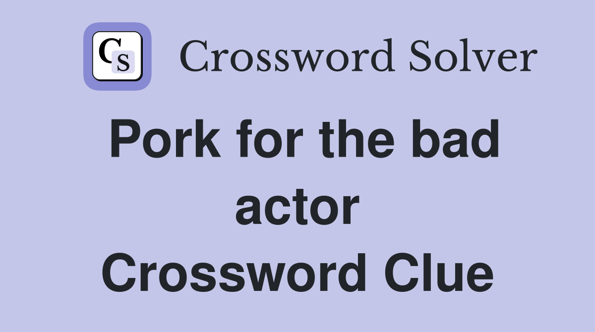 Pork for the bad actor Crossword Clue
