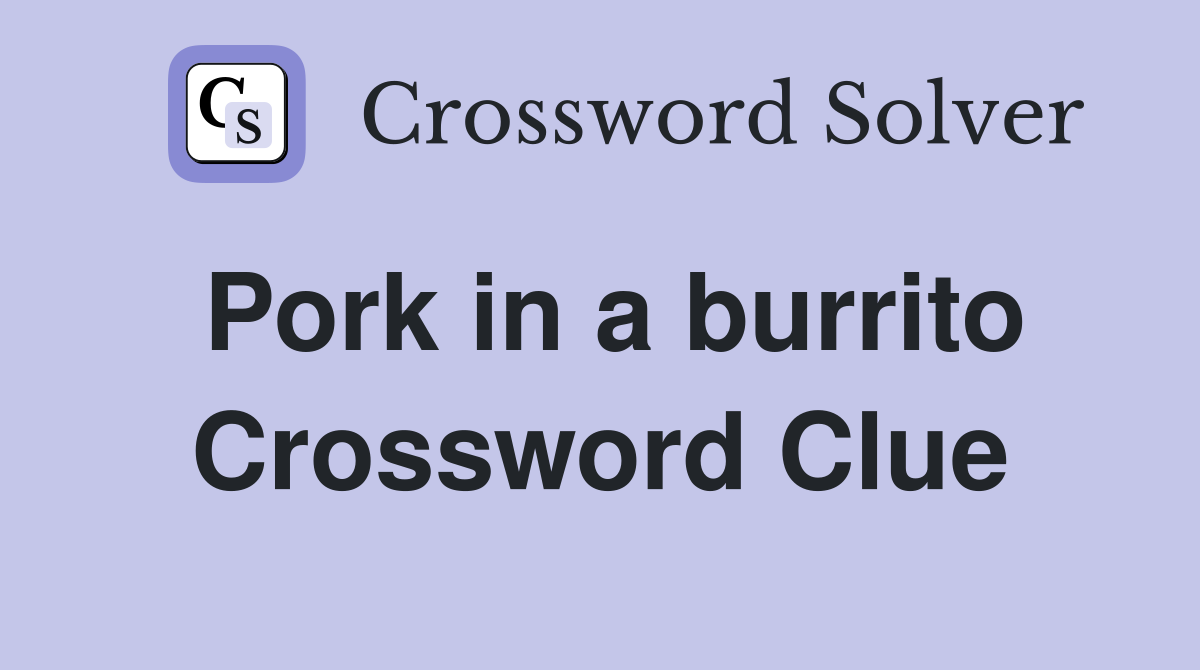 Pork in a burrito Crossword Clue