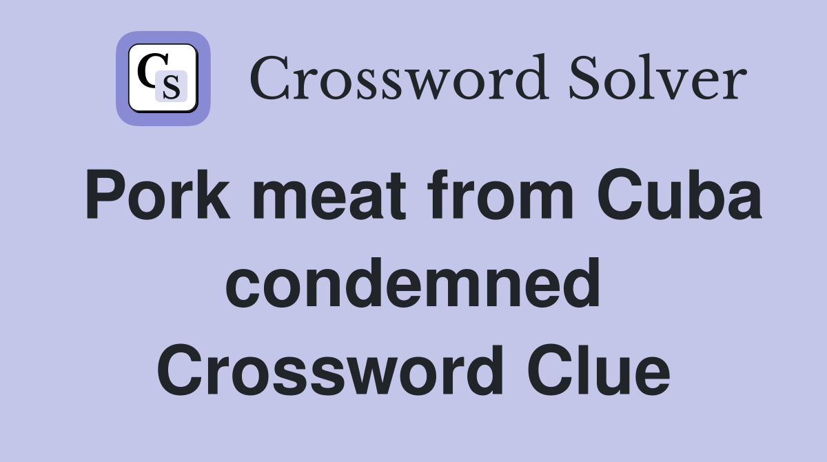 Pork meat from Cuba condemned Crossword Clue