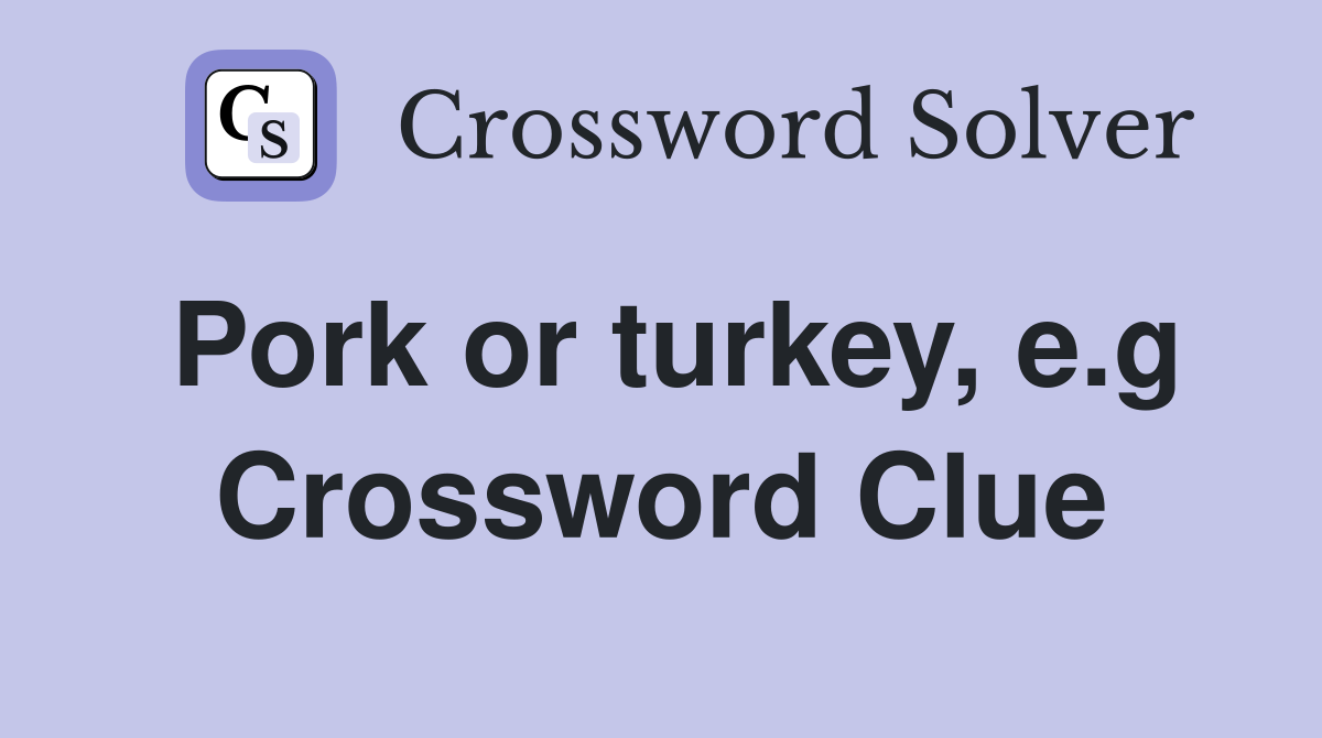 Pork or turkey, e.g Crossword Clue