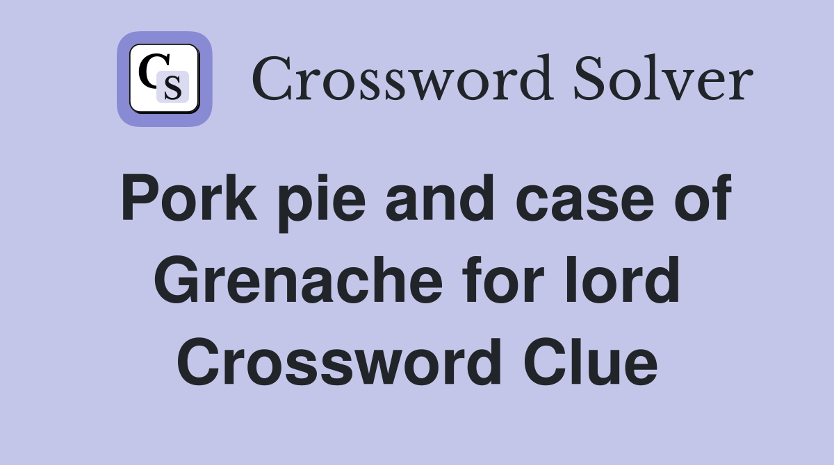 Pork pie and case of Grenache for lord Crossword Clue