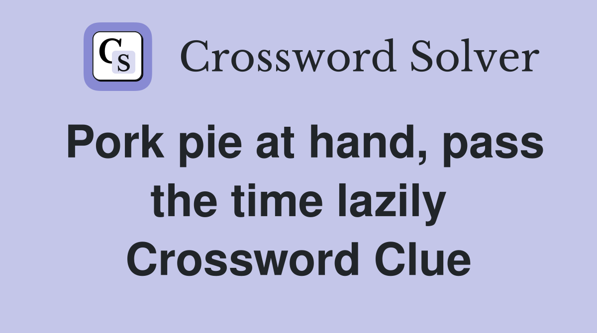 Pork pie at hand, pass the time lazily Crossword Clue