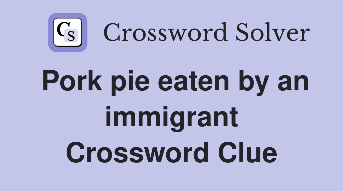 Pork pie eaten by an immigrant Crossword Clue