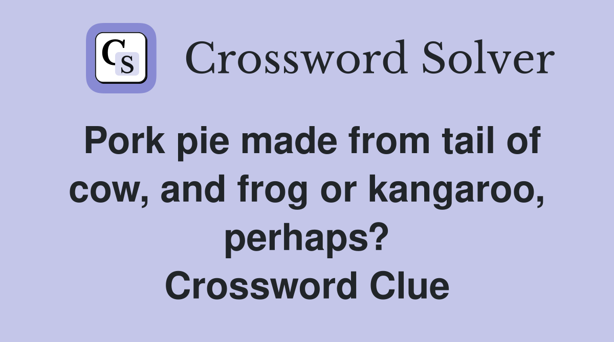 Pork pie made from tail of cow, and frog or kangaroo, perhaps? Crossword Clue