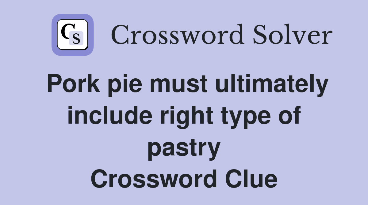 Pork pie must ultimately include right type of pastry Crossword Clue