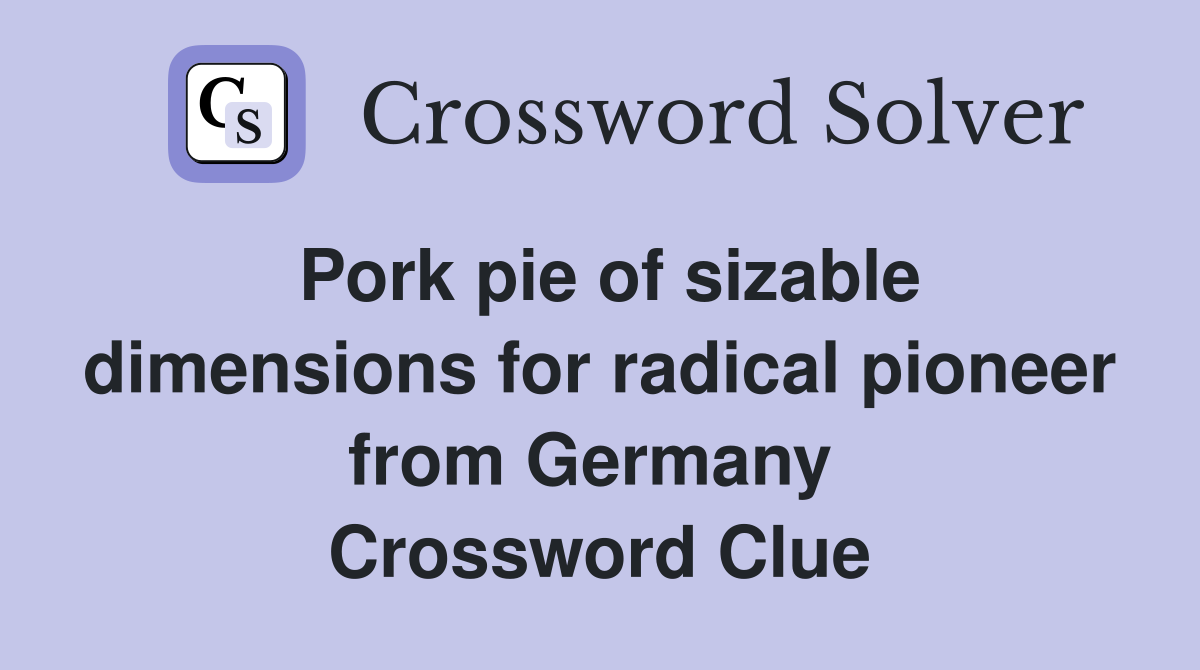Pork pie of sizable dimensions for radical pioneer from Germany  Crossword Clue