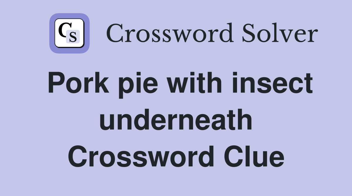 Pork pie with insect underneath Crossword Clue