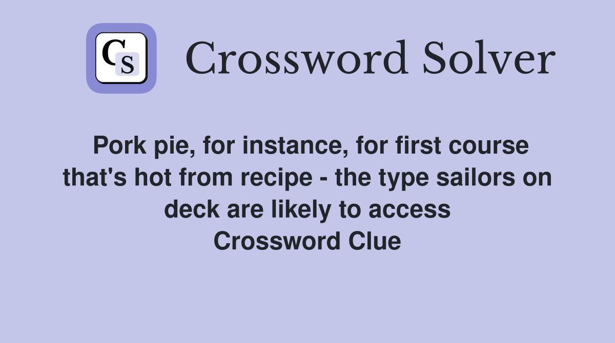 Pork pie, for instance, for first course that's hot from recipe - the type sailors on deck are likely to access Crossword Clue