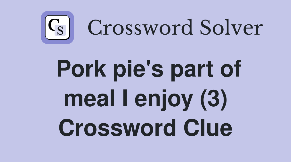 Pork pie's part of meal I enjoy (3) Crossword Clue