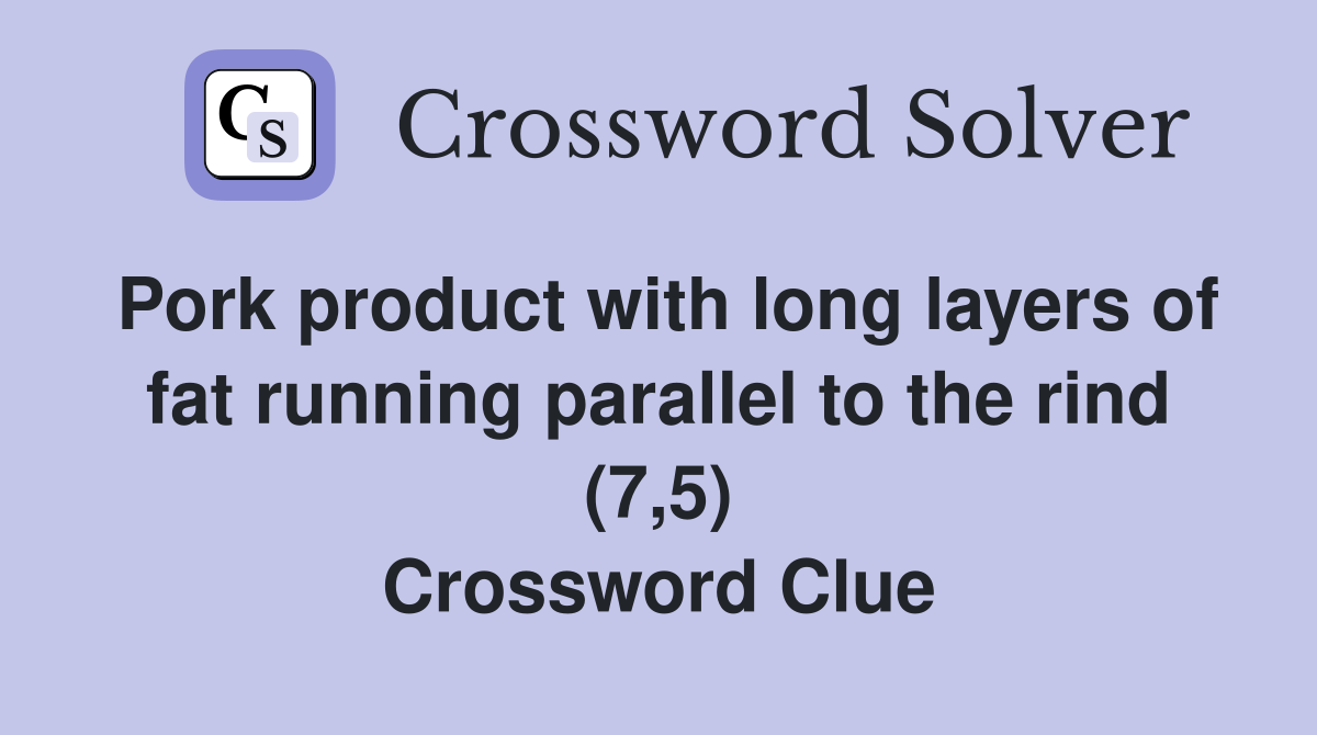 Pork product with long layers of fat running parallel to the rind (7,5) Crossword Clue
