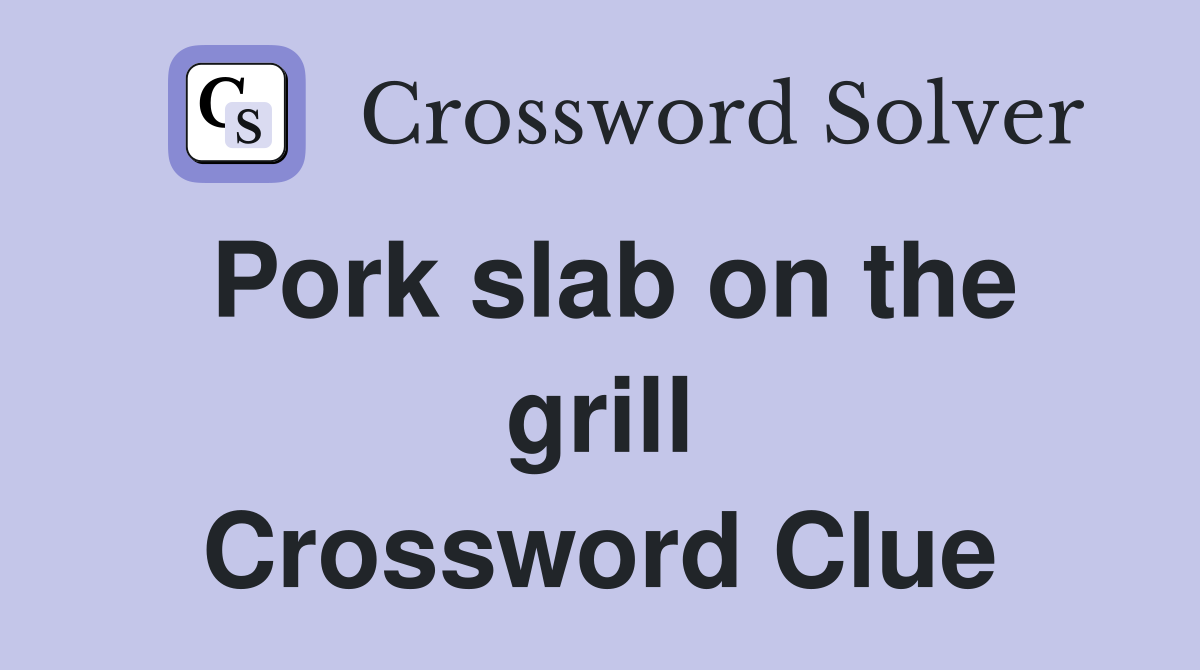 Pork slab on the grill Crossword Clue