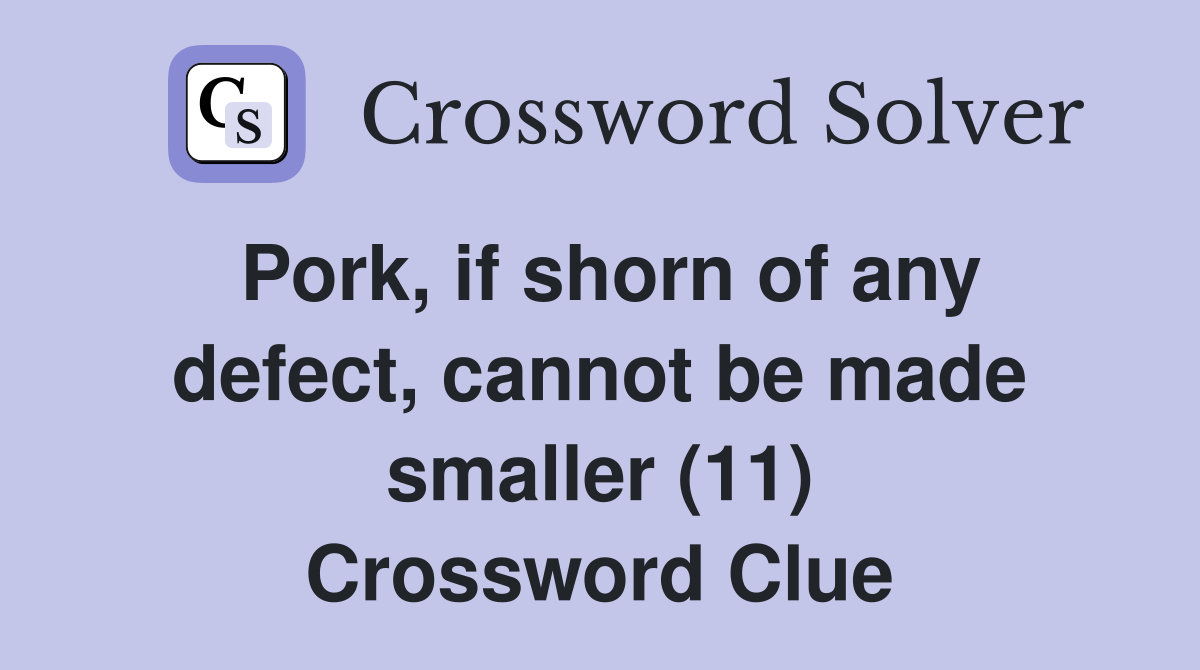 Pork, if shorn of any defect, cannot be made smaller (11) Crossword Clue