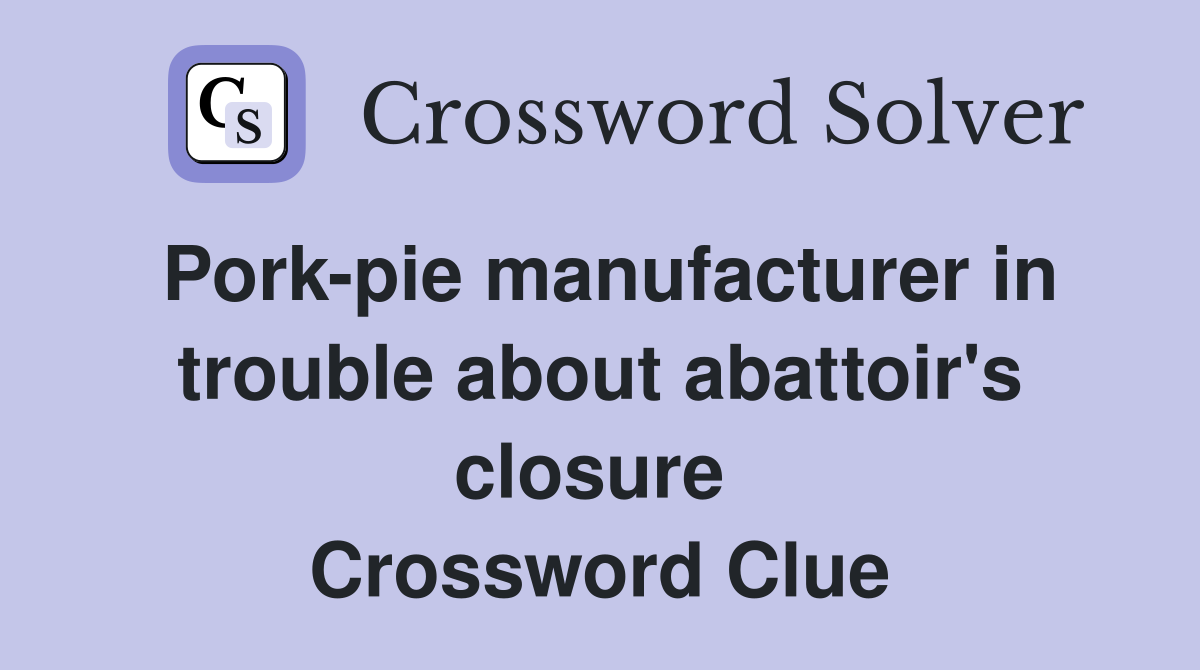 Pork-pie manufacturer in trouble about abattoir's closure  Crossword Clue