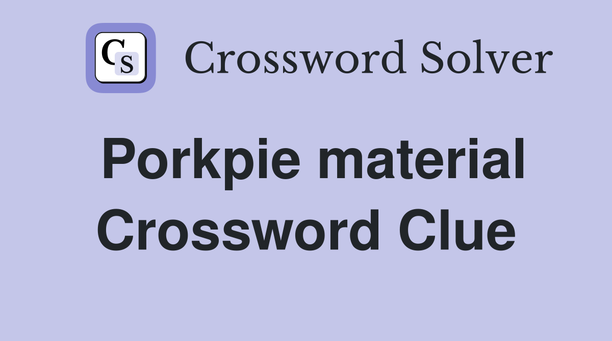 Porkpie material Crossword Clue