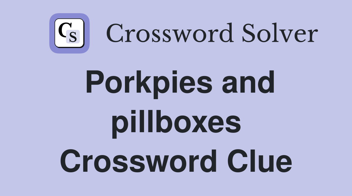 Porkpies and pillboxes Crossword Clue