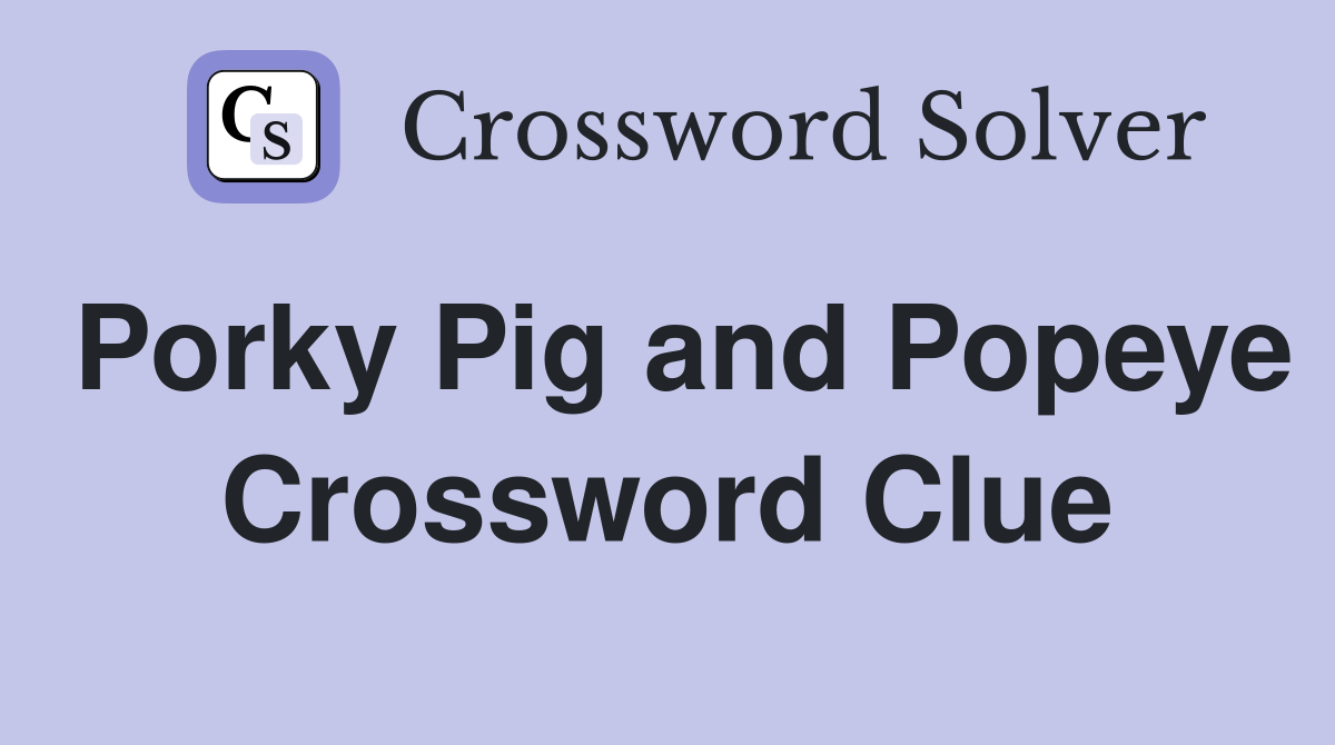 Porky Pig and Popeye Crossword Clue