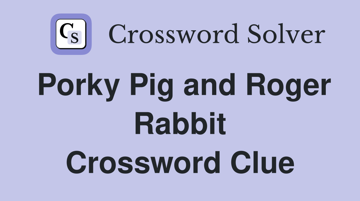 Porky Pig and Roger Rabbit Crossword Clue