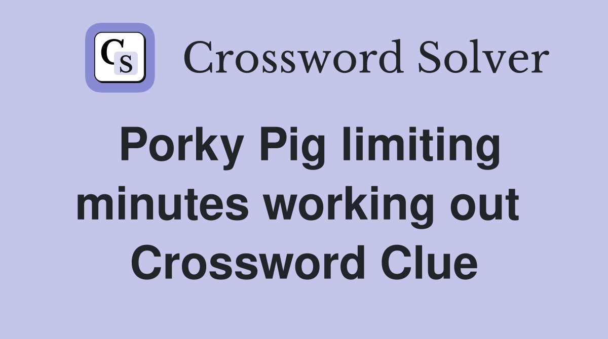 Porky Pig limiting minutes working out  Crossword Clue