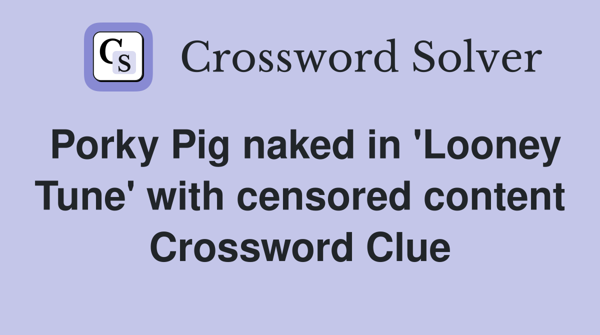 Porky Pig naked in 'Looney Tune' with censored content Crossword Clue
