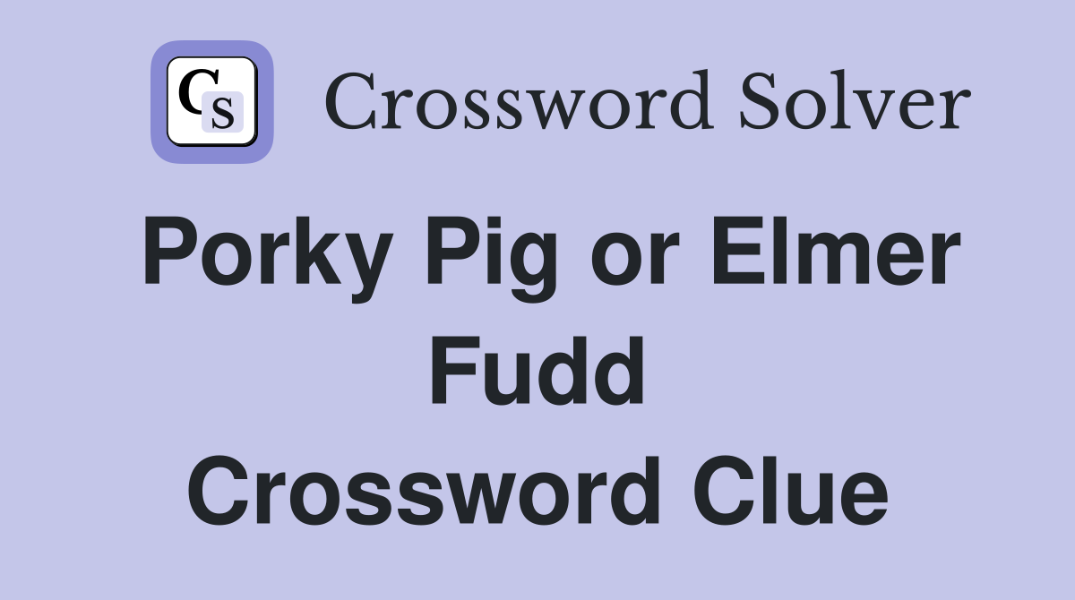 Porky Pig or Elmer Fudd Crossword Clue