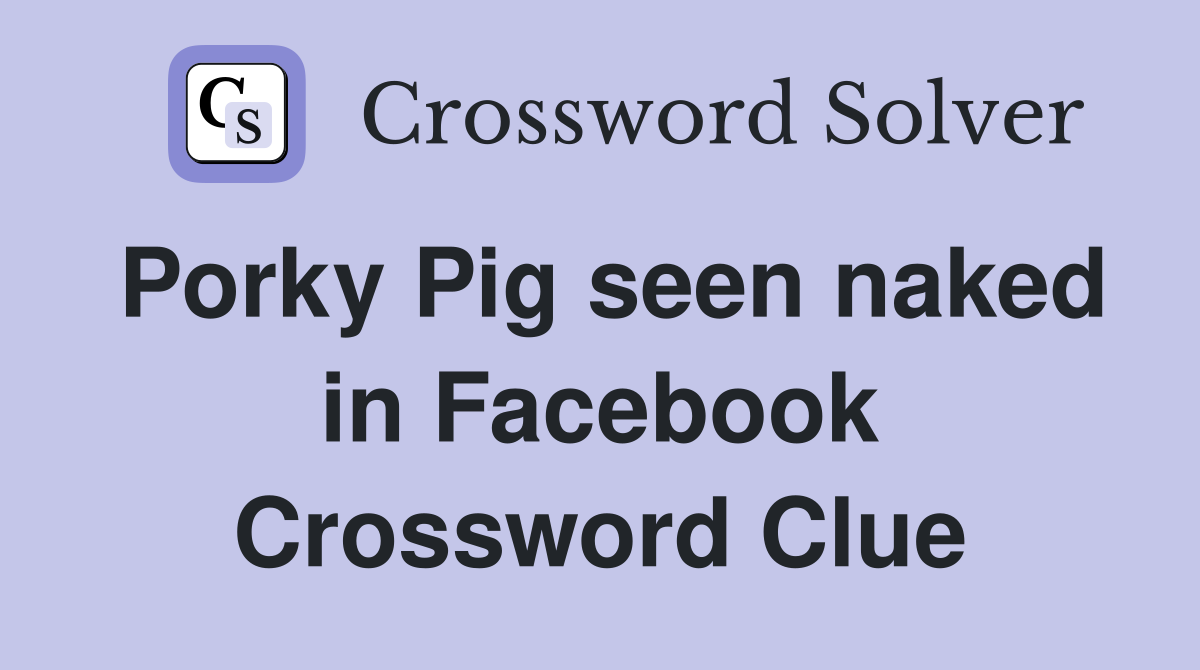 Porky Pig seen naked in Facebook Crossword Clue
