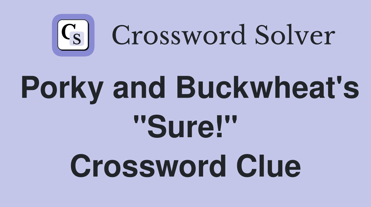 Porky and Buckwheat's "Sure!" Crossword Clue