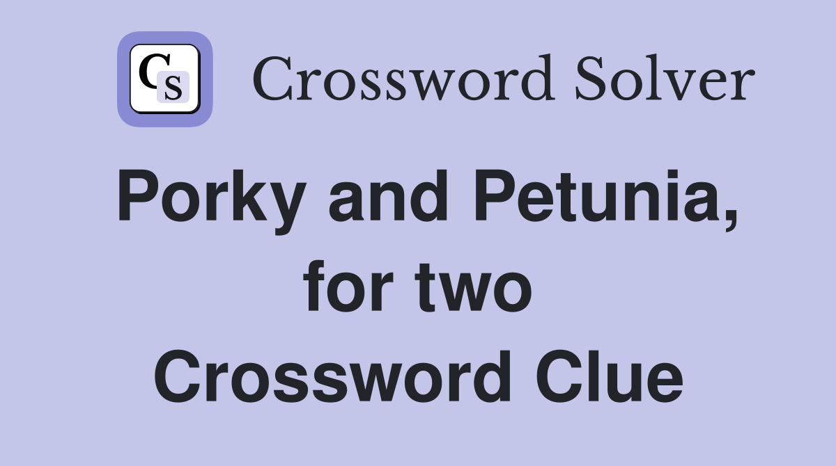 Porky and Petunia, for two Crossword Clue