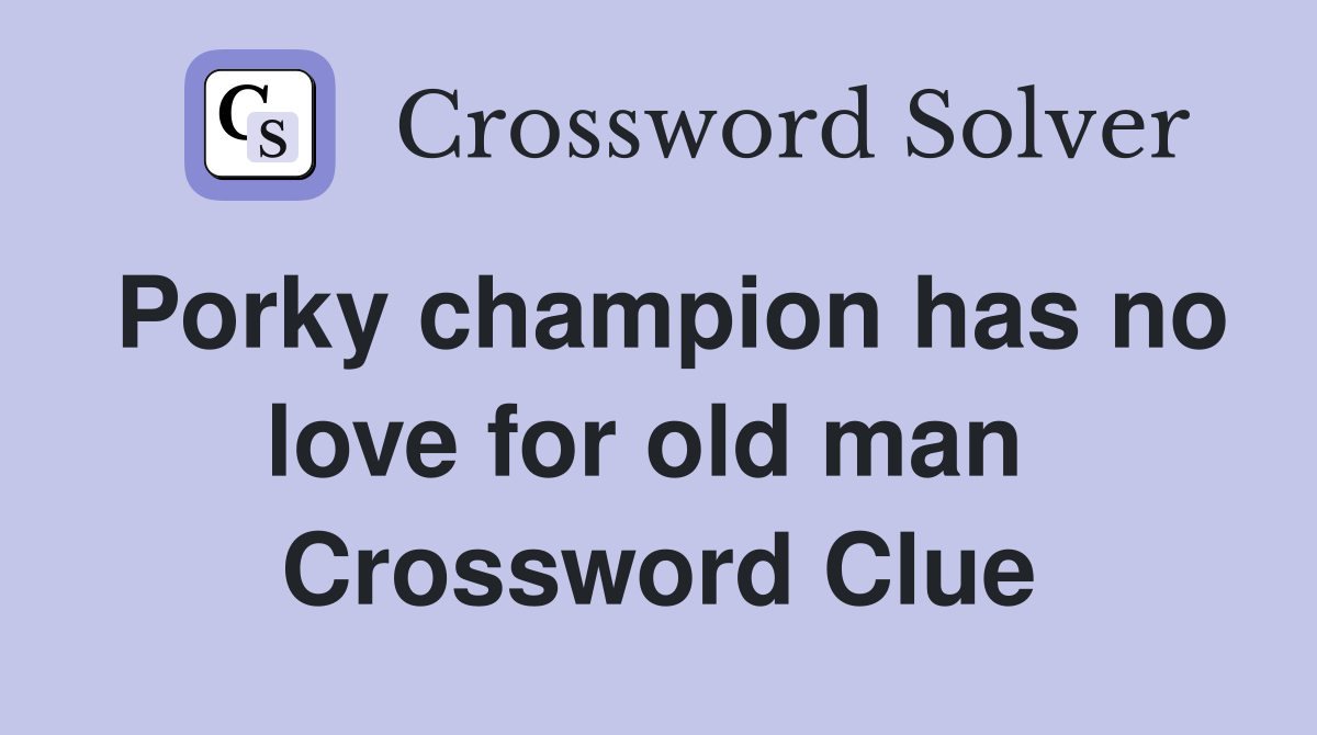 Porky champion has no love for old man  Crossword Clue