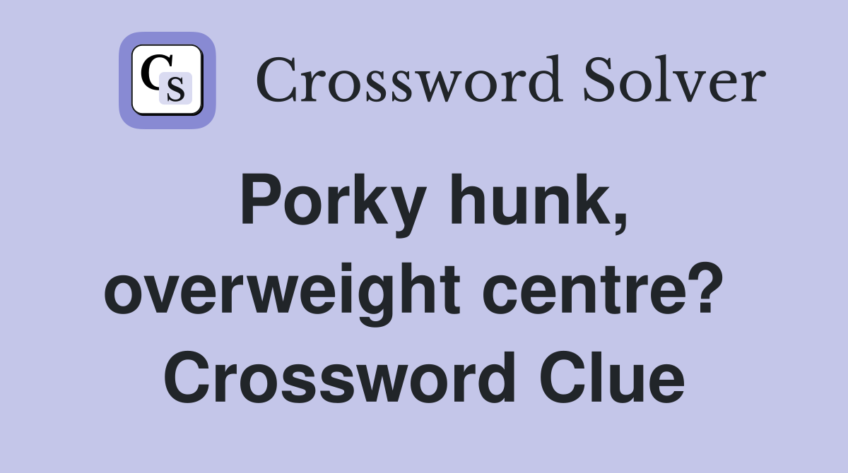 Porky hunk, overweight centre?  Crossword Clue