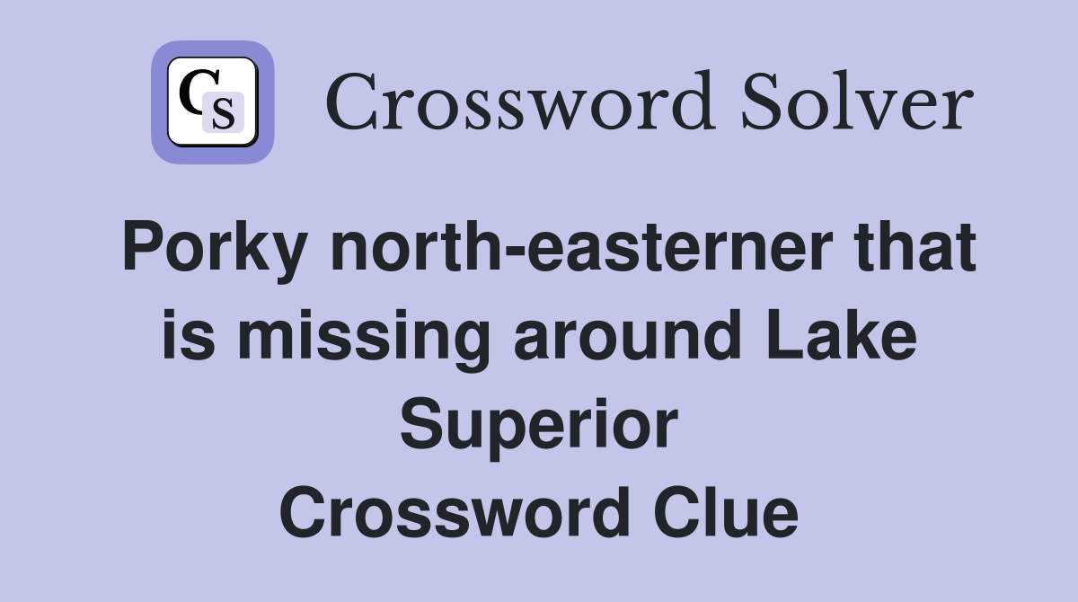 Porky north-easterner that is missing around Lake Superior Crossword Clue
