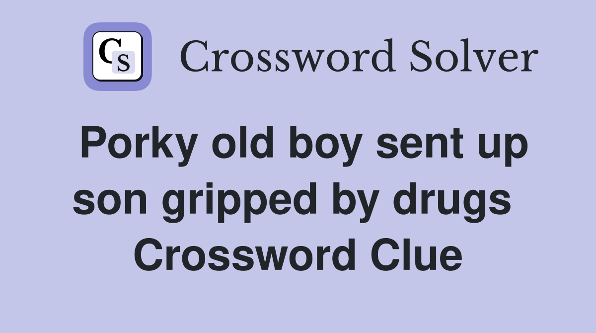 Porky old boy sent up son gripped by drugs  Crossword Clue