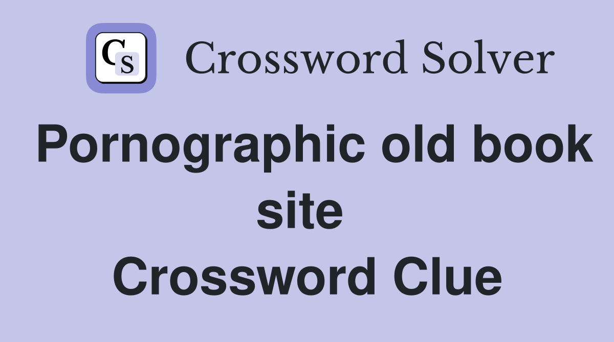 Pornographic old book site  Crossword Clue