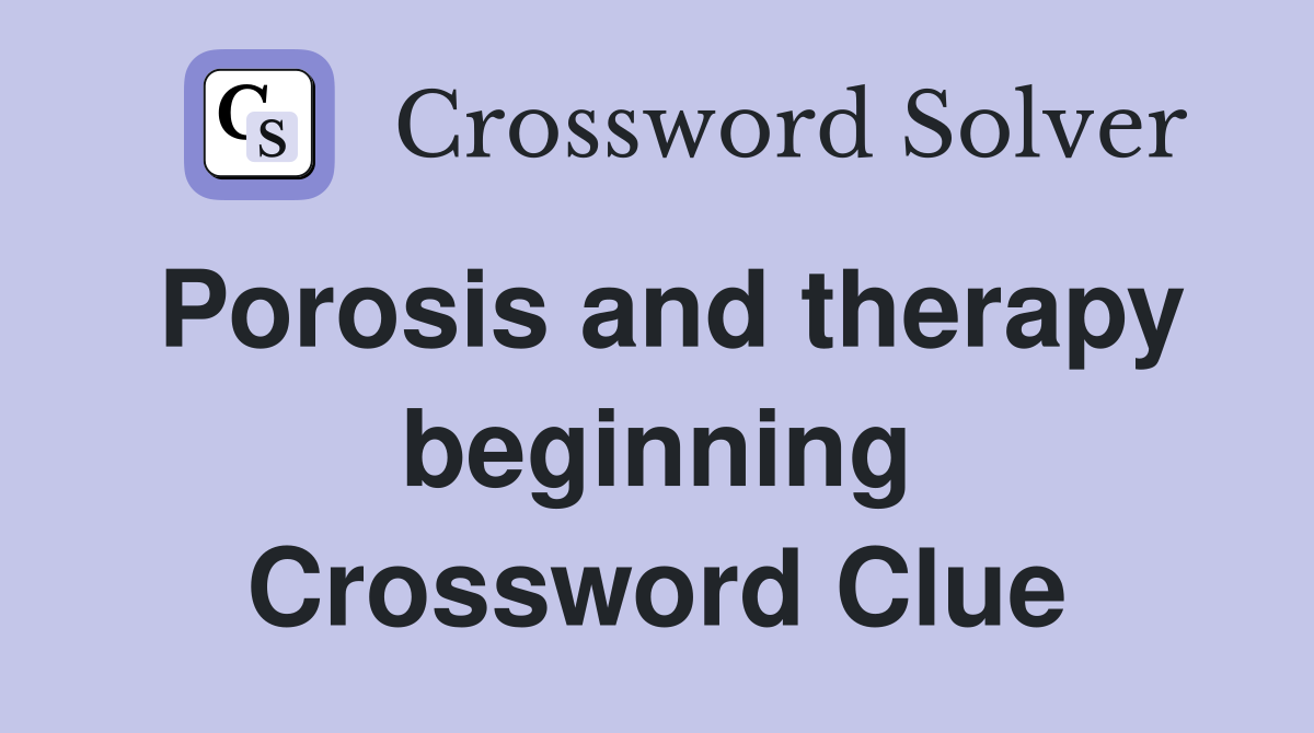 Porosis and therapy beginning Crossword Clue