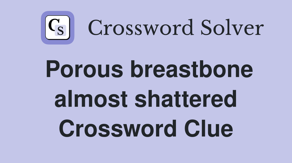 Porous breastbone almost shattered Crossword Clue