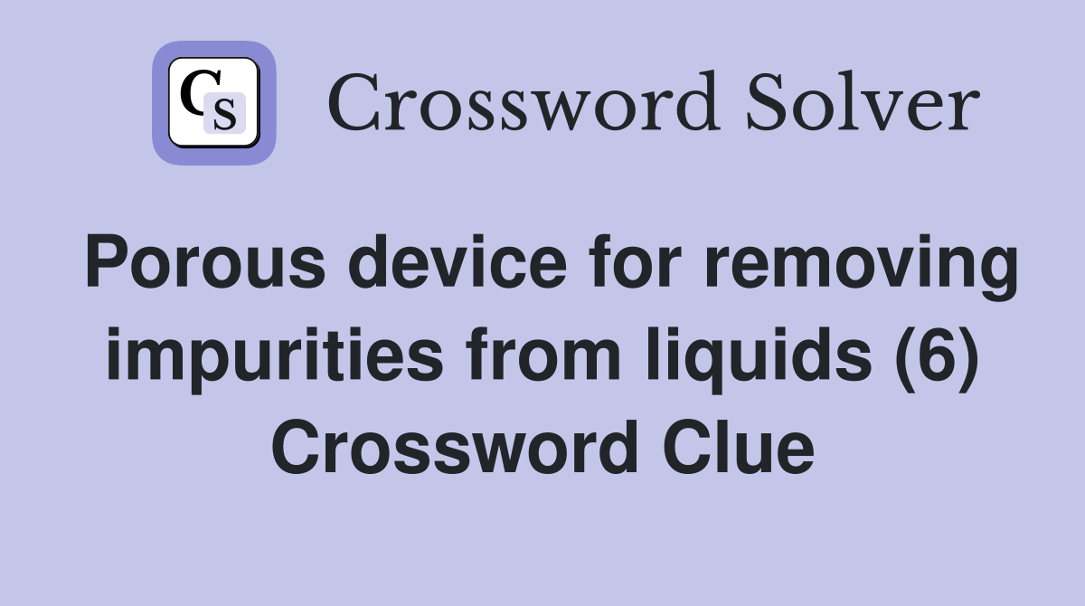 Porous device for removing impurities from liquids (6) Crossword Clue