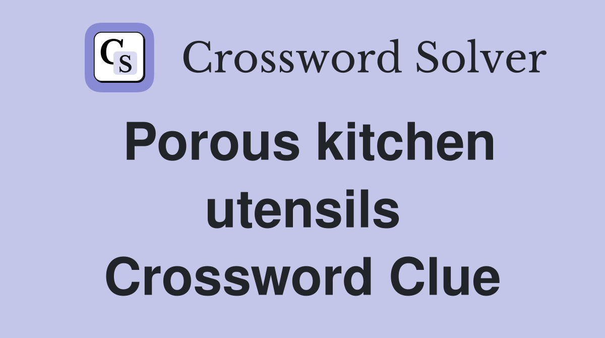 Porous kitchen utensils Crossword Clue
