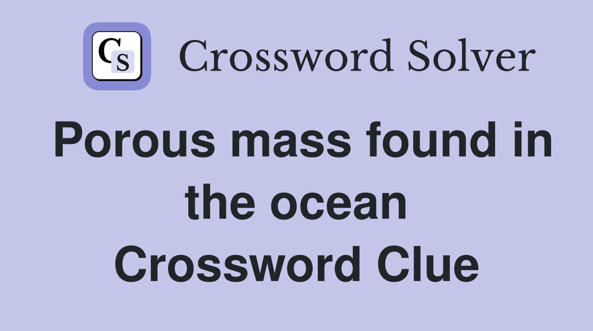 Porous mass found in the ocean Crossword Clue