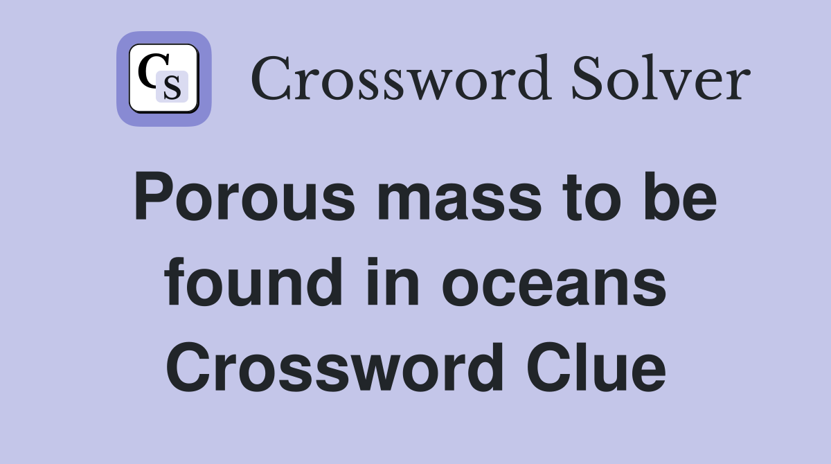 Porous mass to be found in oceans Crossword Clue