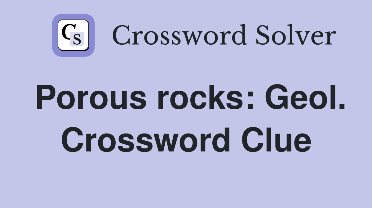 Porous rocks: Geol. Crossword Clue